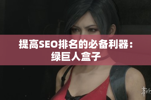 提高SEO排名的必备利器：绿巨人盒子