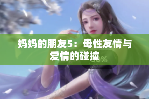 妈妈的朋友5：母性友情与爱情的碰撞