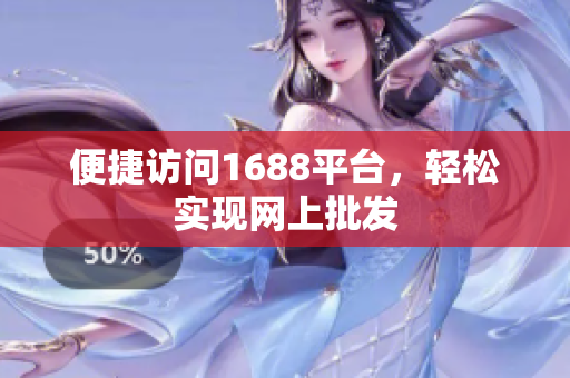 便捷访问1688平台，轻松实现网上批发