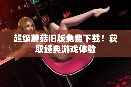 超级蘑菇旧版免费下载！获取经典游戏体验