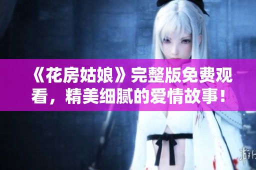 《花房姑娘》完整版免费观看，精美细腻的爱情故事！