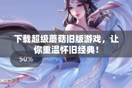 下载超级蘑菇旧版游戏，让你重温怀旧经典！