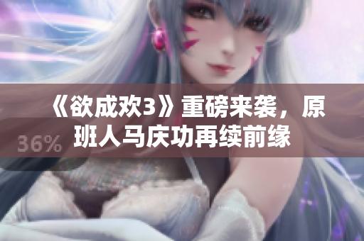 《欲成欢3》重磅来袭，原班人马庆功再续前缘