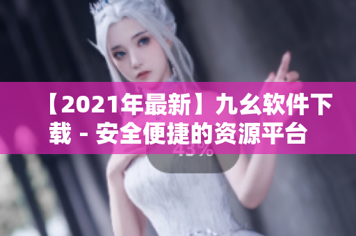 【2021年最新】九幺软件下载 - 安全便捷的资源平台