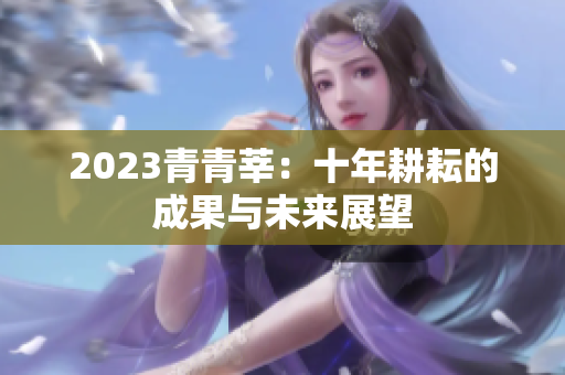 2023青青莘：十年耕耘的成果与未来展望