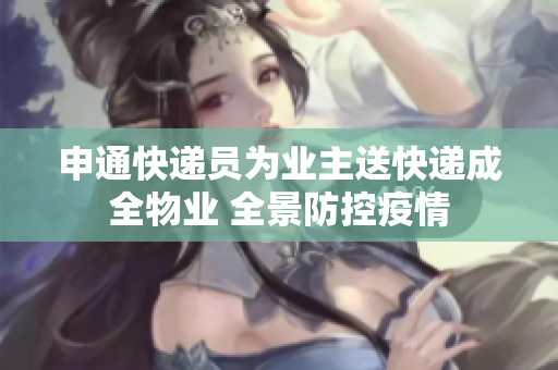 申通快递员为业主送快递成全物业 全景防控疫情