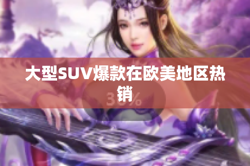 大型SUV爆款在欧美地区热销