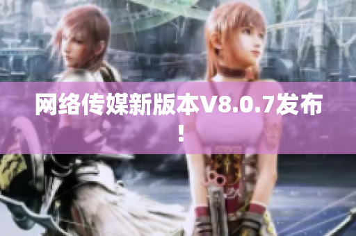 网络传媒新版本V8.0.7发布！