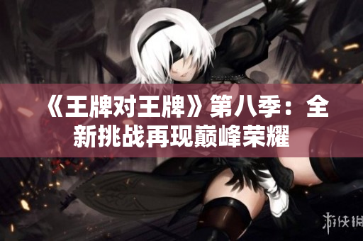 《王牌对王牌》第八季：全新挑战再现巅峰荣耀