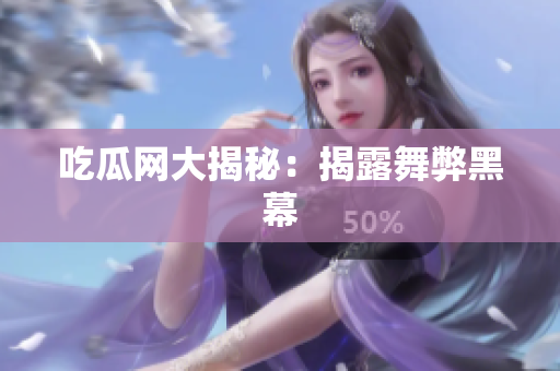 吃瓜网大揭秘：揭露舞弊黑幕