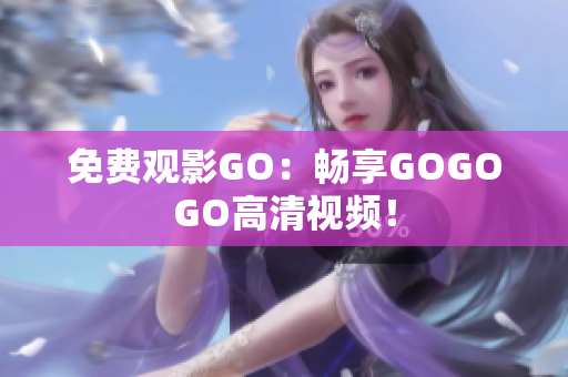 免费观影GO：畅享GOGOGO高清视频！