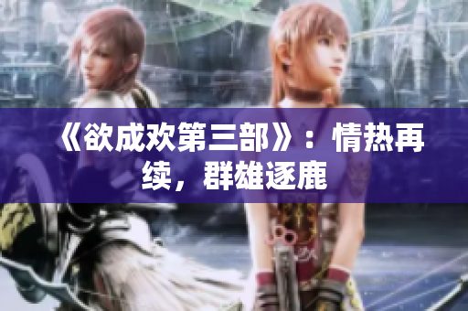 《欲成欢第三部》：情热再续，群雄逐鹿