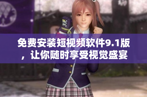 免费安装短视频软件9.1版，让你随时享受视觉盛宴
