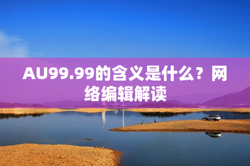 AU99.99的含义是什么？网络编辑解读