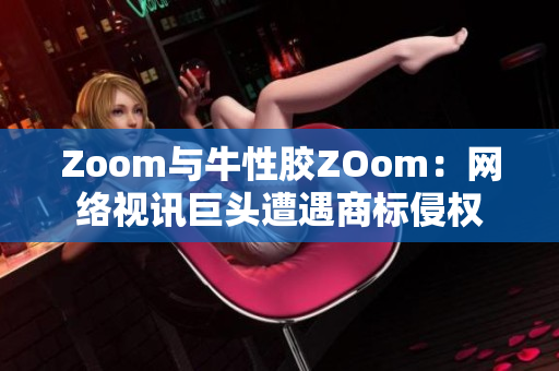 Zoom与牛性胶ZOom：网络视讯巨头遭遇商标侵权