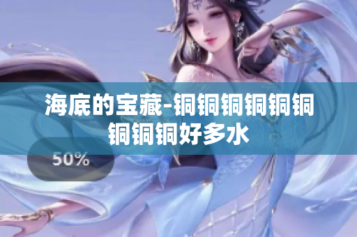 海底的宝藏-铜铜铜铜铜铜铜铜铜好多水