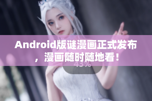 Android版谜漫画正式发布，漫画随时随地看！