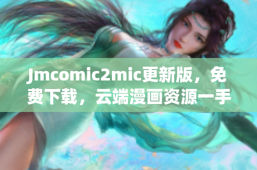 Jmcomic2mic更新版，免费下载，云端漫画资源一手掌握