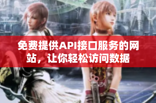 免费提供API接口服务的网站，让你轻松访问数据