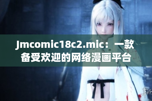 Jmcomic18c2.mic：一款备受欢迎的网络漫画平台