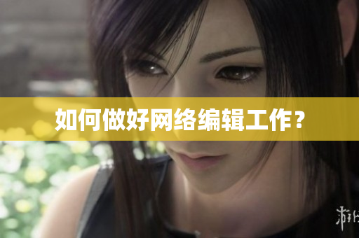 如何做好网络编辑工作？