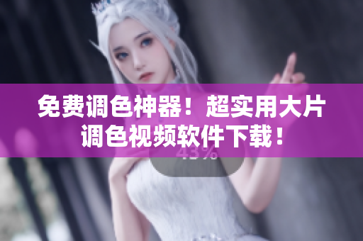 免费调色神器！超实用大片调色视频软件下载！
