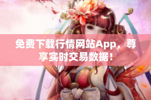 免费下载行情网站App，尊享实时交易数据！