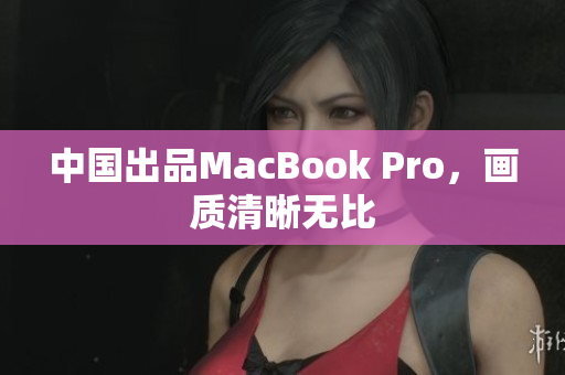 中国出品MacBook Pro，画质清晰无比