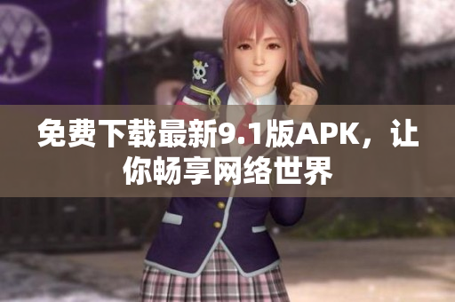 免费下载最新9.1版APK，让你畅享网络世界