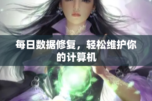 每日数据修复，轻松维护你的计算机