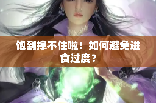 饱到撑不住啦！如何避免进食过度？