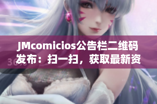 JMcomicios公告栏二维码发布：扫一扫，获取最新资讯