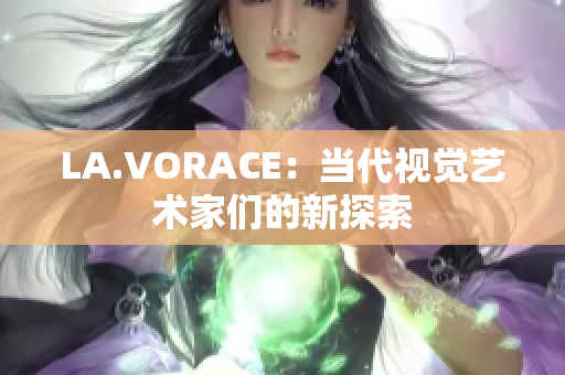 LA.VORACE：当代视觉艺术家们的新探索