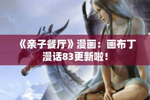 《亲子餐厅》漫画：画布丁漫话83更新啦！