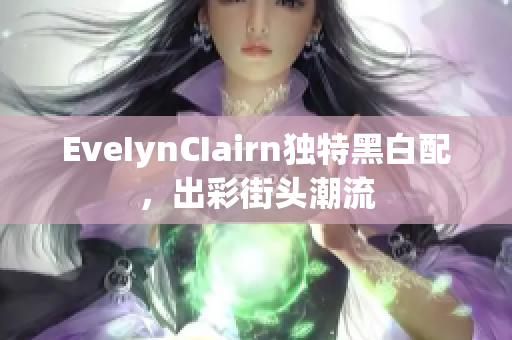 EveIynCIairn独特黑白配，出彩街头潮流