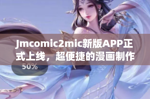 Jmcomic2mic新版APP正式上线，超便捷的漫画制作神器！
