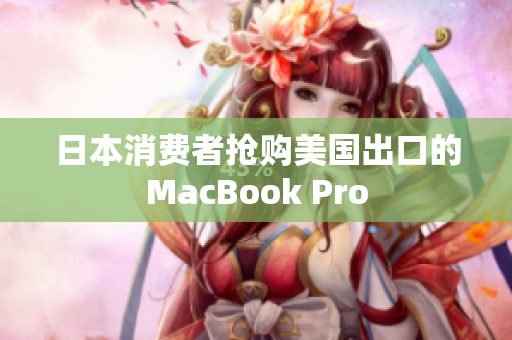 日本消费者抢购美国出口的MacBook Pro