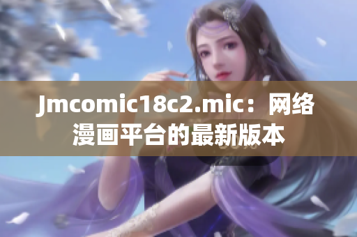 Jmcomic18c2.mic：网络漫画平台的最新版本