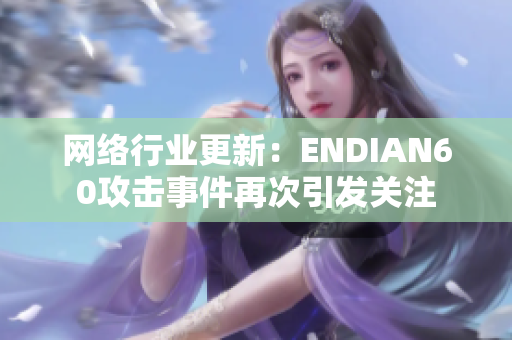 网络行业更新：ENDIAN60攻击事件再次引发关注