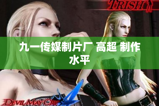 九一传媒制片厂 高超 制作水平