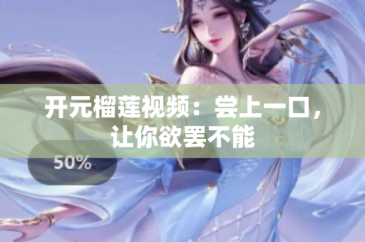 开元榴莲视频：尝上一口，让你欲罢不能
