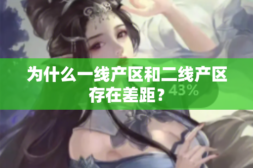 为什么一线产区和二线产区存在差距？