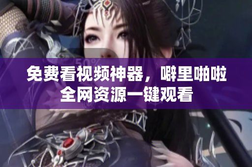 免费看视频神器，噼里啪啦全网资源一键观看