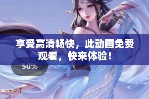 享受高清畅快，此动画免费观看，快来体验！