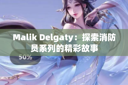 Malik Delgaty：探索消防员系列的精彩故事