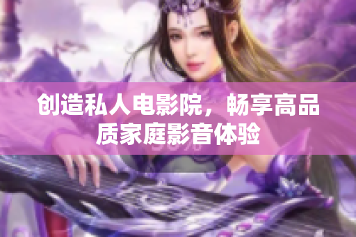 创造私人电影院，畅享高品质家庭影音体验