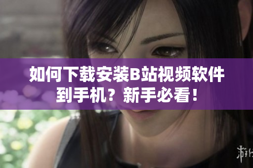 如何下载安装B站视频软件到手机？新手必看！