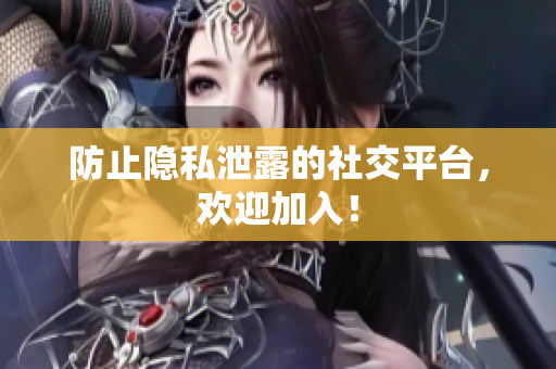 防止隐私泄露的社交平台，欢迎加入！