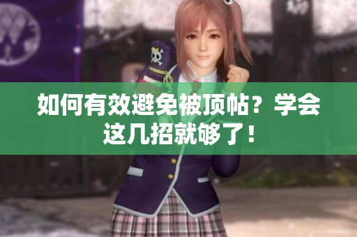 如何有效避免被顶帖？学会这几招就够了！