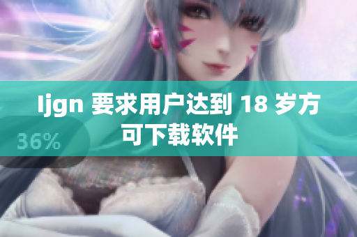 Ijgn 要求用户达到 18 岁方可下载软件